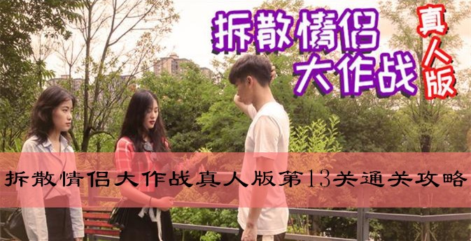 拆散情侣大作战真人版版第13天如何过关_拆散情侣大作战真人版第13天通关攻略