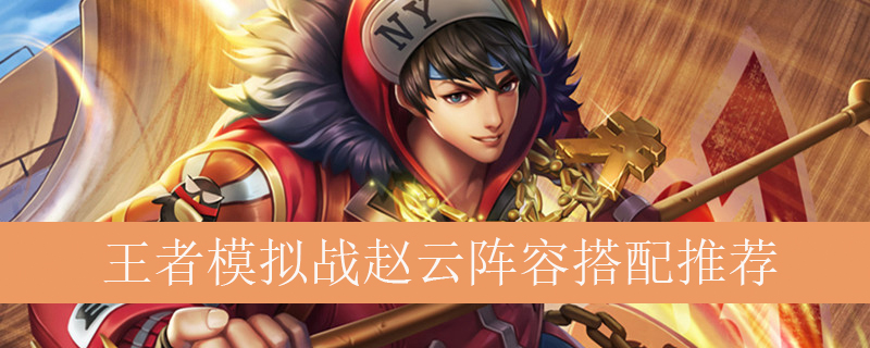 王者模拟战赵云阵容如何搭配_王者自走棋赵云最强阵容推荐