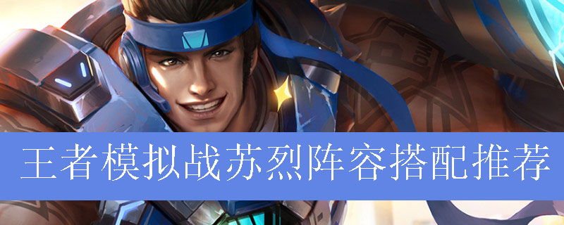 王者模拟战苏烈阵容如何搭配_王者自走棋苏烈最强阵容推荐