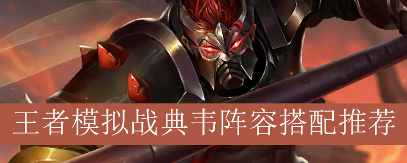王者模拟战典韦阵容如何搭配_王者自走棋典韦最强阵容推荐