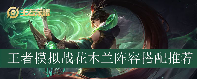 王者模拟战花木兰阵容如何搭配_王者自走棋花木兰最强阵容推荐
