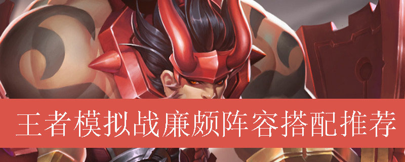 王者模拟战廉颇阵容如何搭配_王者自走棋廉颇最强阵容推荐