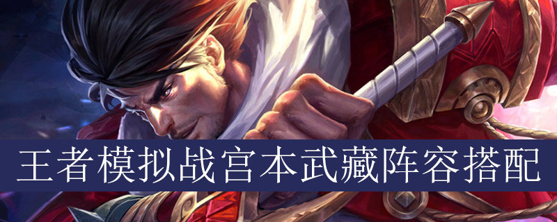王者模拟战宫本武藏阵容如何搭配_王者自走棋宫本武藏最强阵容推荐