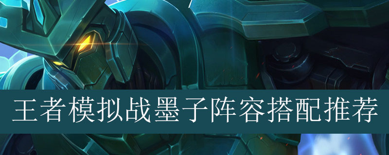 王者模拟战墨子阵容如何搭配_王者自走棋墨子最强阵容推荐