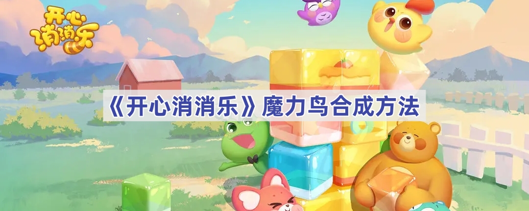 《开心消消乐》魔力鸟合成方法