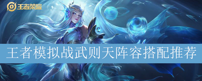 王者模拟战武则天阵容如何搭配_王者自走棋武则天最强阵容推荐