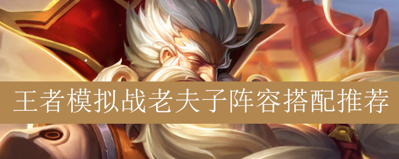 王者模拟战老夫子阵容如何搭配_王者自走棋老夫子最强阵容推荐