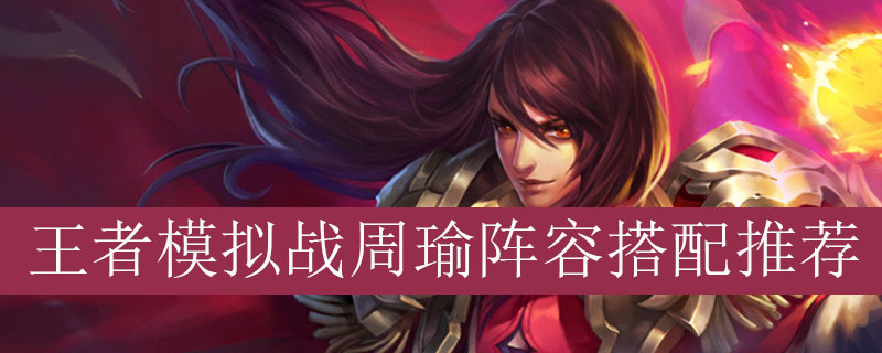 王者模拟战周瑜阵容如何搭配_王者自走棋周瑜最强阵容推荐