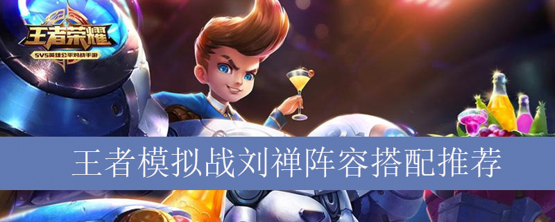 王者模拟战刘禅阵容如何搭配_王者自走棋刘禅最强阵容推荐