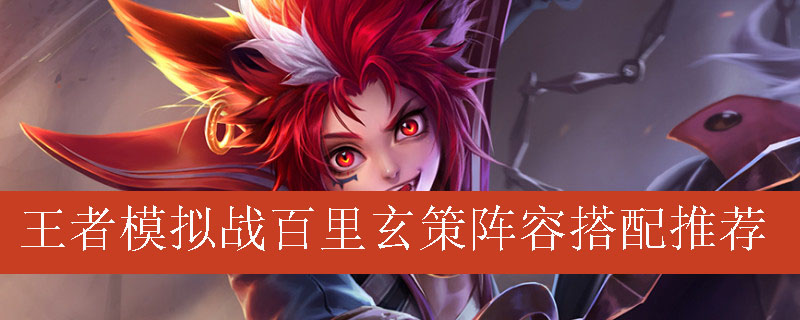 王者模拟战百里玄策阵容如何搭配_王者自走棋百里玄策最强阵容推荐