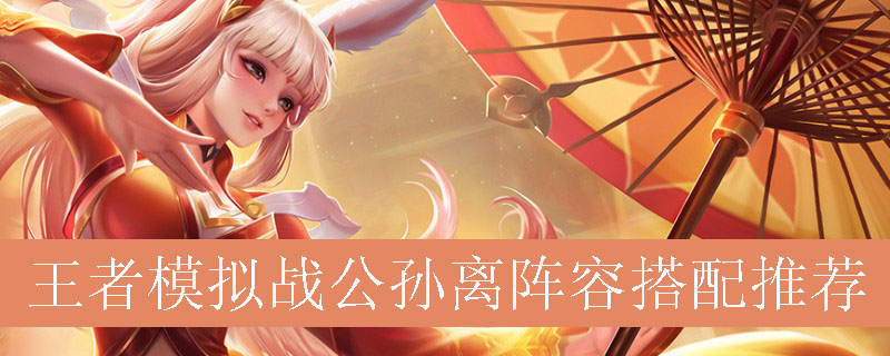 王者模拟战公孙离阵容如何搭配_王者自走棋公孙离最强阵容推荐
