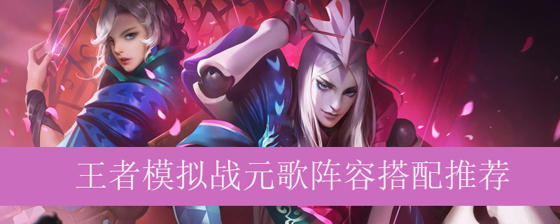 王者模拟战元歌阵容如何搭配_王者自走棋元歌最强阵容推荐