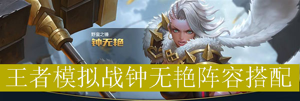 王者模拟战钟无艳阵容如何搭配_王者自走棋钟无艳最强阵容推荐