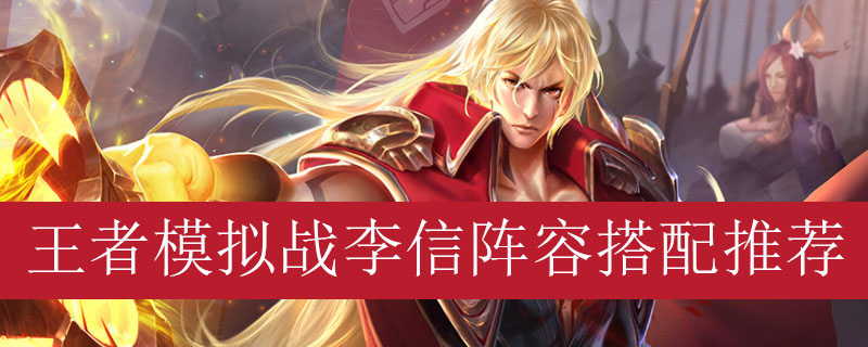 王者模拟战李信阵容如何搭配_王者自走棋李信最强阵容推荐