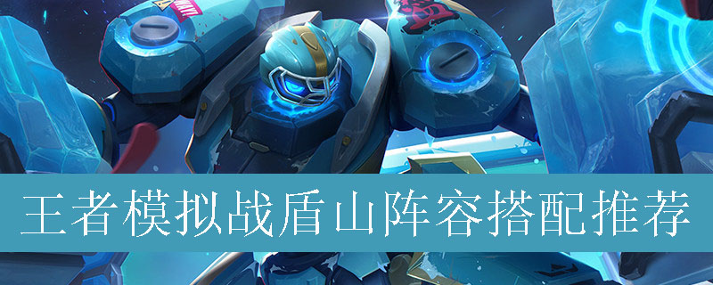 王者模拟战盾山阵容如何搭配_王者自走棋盾山最强阵容推荐