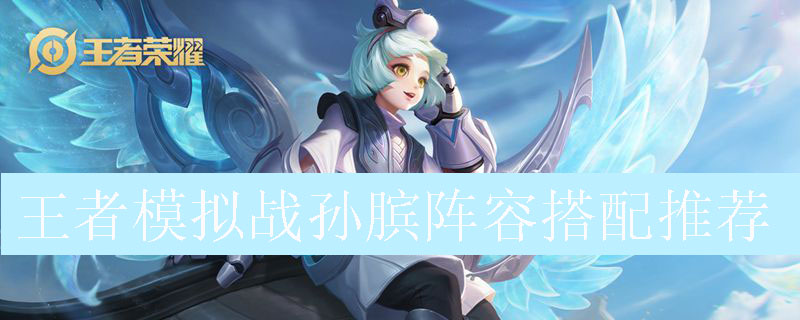 王者模拟战孙膑阵容如何搭配_王者自走棋孙膑最强阵容推荐