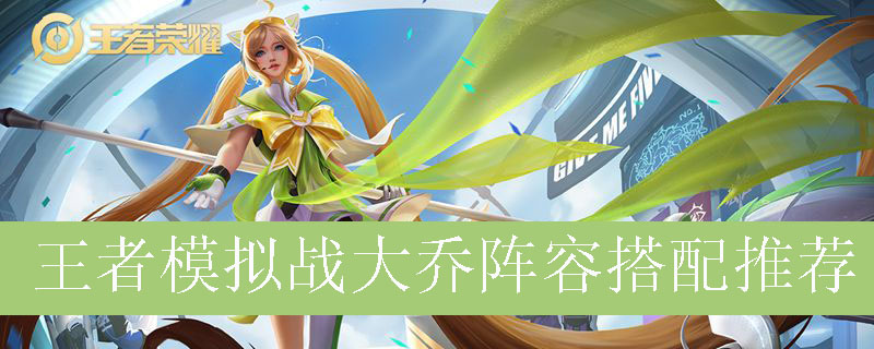 王者模拟战大乔阵容如何搭配_王者自走棋大乔最强阵容推荐