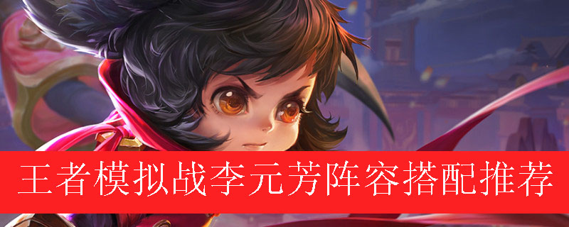 王者模拟战李元芳阵容如何搭配_王者自走棋李元芳最强阵容推荐