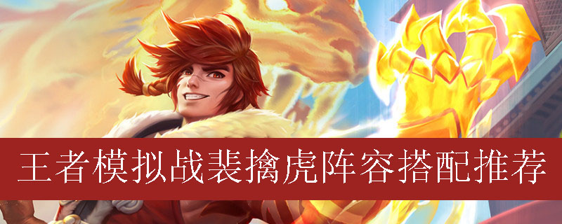 王者模拟战裴擒虎阵容如何搭配_王者自走棋裴擒虎最强阵容推荐