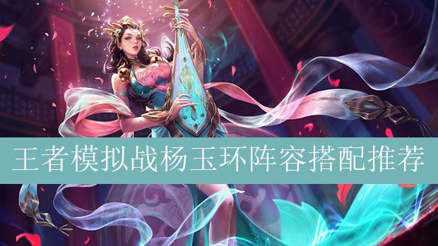 王者模拟战杨玉环阵容如何搭配_王者自走棋杨玉环最强阵容推荐