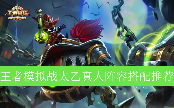 王者模拟战太乙真人阵容如何搭配_王者自走棋太乙真人最强阵容推荐