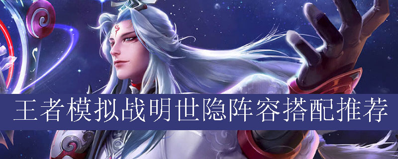 王者模拟战明世隐阵容如何搭配_王者自走棋明世隐最强阵容推荐