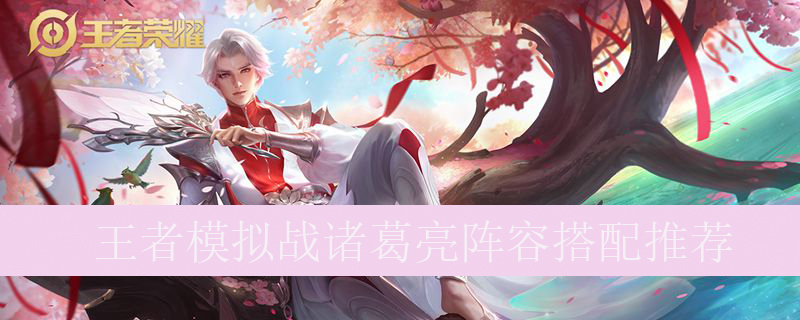 王者模拟战诸葛亮阵容如何搭配_王者自走棋诸葛亮最强阵容推荐