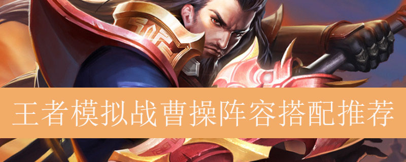 王者模拟战曹操阵容如何搭配_王者自走棋曹操最强阵容推荐