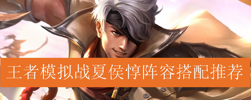 王者模拟战夏侯惇阵容如何搭配_王者自走棋夏侯惇最强阵容推荐