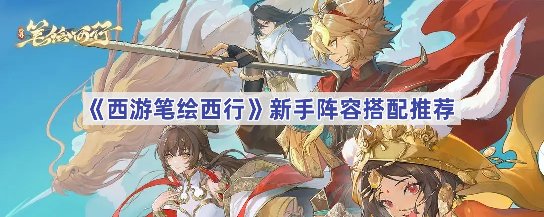 《西游笔绘西行》新手阵容搭配推荐