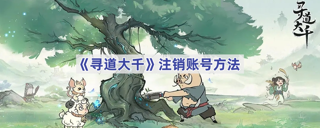 《寻道大千》注销账号方法