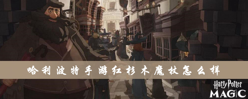 哈利波特手游红杉木魔杖属性怎么样？红杉木魔杖属性及用法介绍