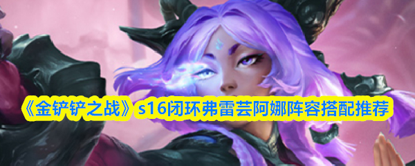 《金铲铲之战》s16闭环弗雷芸阿娜阵容搭配推荐