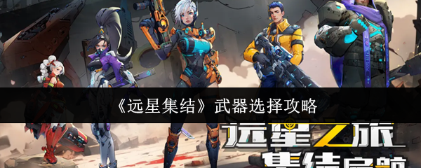 《远星集结》武器选择攻略