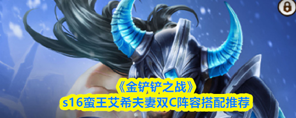 《金铲铲之战》s16蛮王艾希夫妻双C阵容搭配推荐