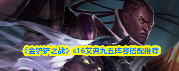 《金铲铲之战》s16艾弗九五阵容搭配推荐
