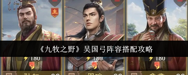 《九牧之野》吴国弓阵容搭配攻略