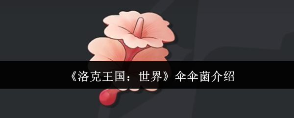 《洛克王国：世界》伞伞菌介绍