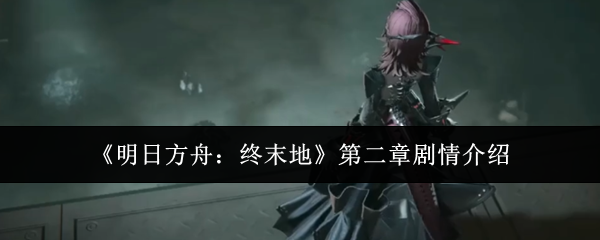 《明日方舟：终末地》第二章剧情介绍