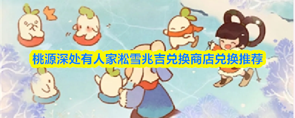 桃源深处有人家淞雪兆吉兑换商店兑换推荐