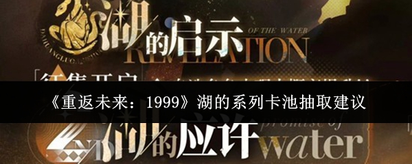 《重返未来:1999》湖的系列卡池抽取建议