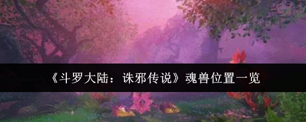 《斗罗大陆:诛邪传说》魂兽位置一览