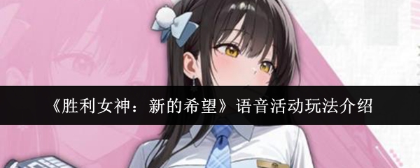 《胜利女神:新的希望》语音活动玩法介绍