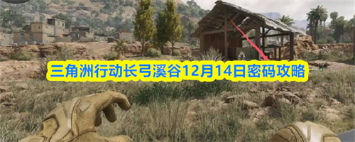 三角洲行动长弓溪谷12.14密码是多少 三角洲行动长弓溪谷12月14日密码攻略