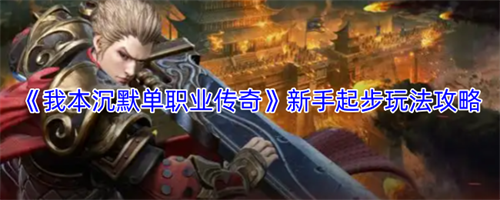 我本沉默单职业传奇新手怎么玩 我本沉默单职业传奇新手起步玩法攻略