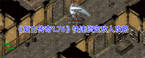 复古传奇1.76怎么快速锁定敌人 复古传奇1.76快速锁定敌人攻略