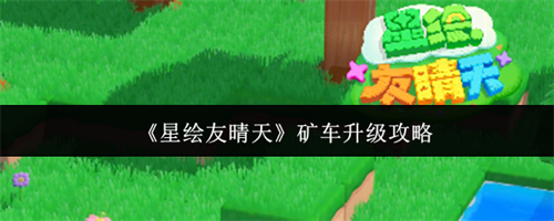 星绘友晴天矿车怎么升级 星绘友晴天矿车升级攻略