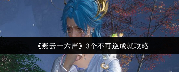 《燕云十六声》3个不可逆成就攻略