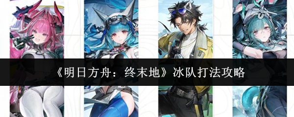 《明日方舟：终末地》冰队打法攻略