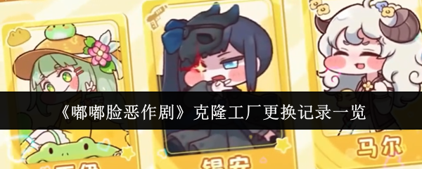 《嘟嘟脸恶作剧》克隆工厂更换记录一览